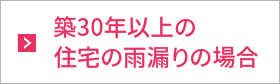 築30年以上の住宅の雨漏りの場合 築30年以上の住宅の雨漏りの場合